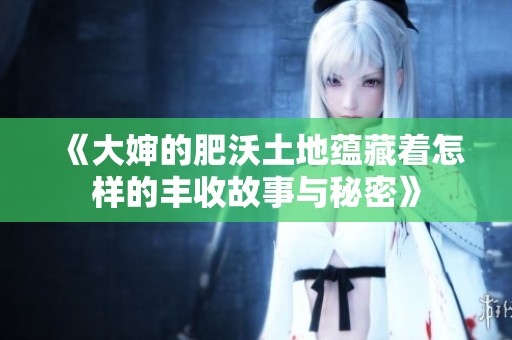 《大婶的肥沃土地蕴藏着怎样的丰收故事与秘密》