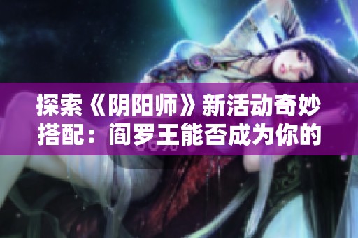 探索《阴阳师》新活动奇妙搭配：阎罗王能否成为你的强力伙伴和养成之选
