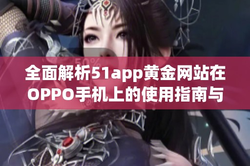 全面解析51app黄金网站在OPPO手机上的使用指南与下载推荐