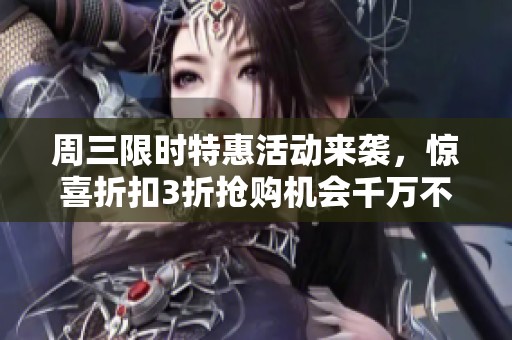 周三限时特惠活动来袭，惊喜折扣3折抢购机会千万不要错过！