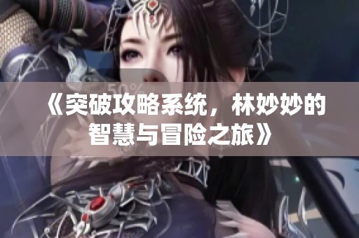 《突破攻略系统，林妙妙的智慧与冒险之旅》