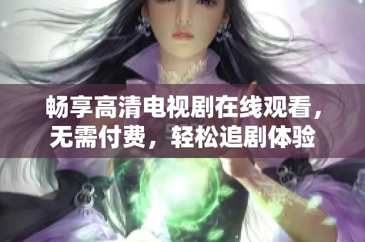 畅享高清电视剧在线观看，无需付费，轻松追剧体验