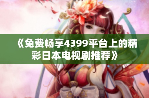 《免费畅享4399平台上的精彩日本电视剧推荐》