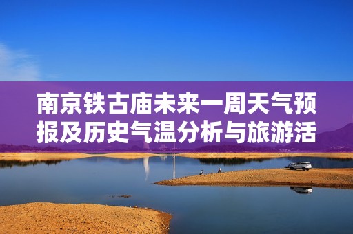 南京铁古庙未来一周天气预报及历史气温分析与旅游活动指数详解