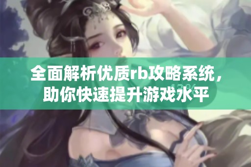 全面解析优质rb攻略系统，助你快速提升游戏水平