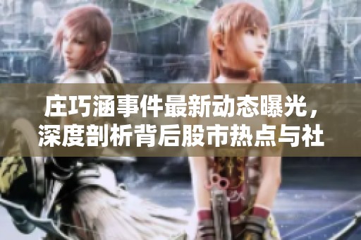 庄巧涵事件最新动态曝光，深度剖析背后股市热点与社会影响
