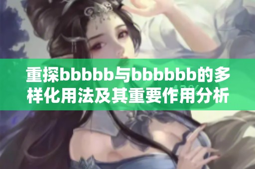 重探bbbbb与bbbbbb的多样化用法及其重要作用分析