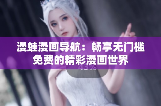 漫蛙漫画导航：畅享无门槛免费的精彩漫画世界