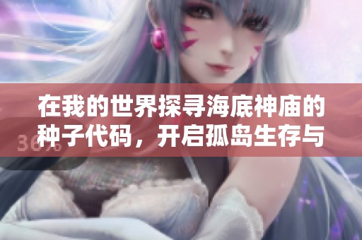 在我的世界探寻海底神庙的种子代码，开启孤岛生存与冒险的奇妙旅程