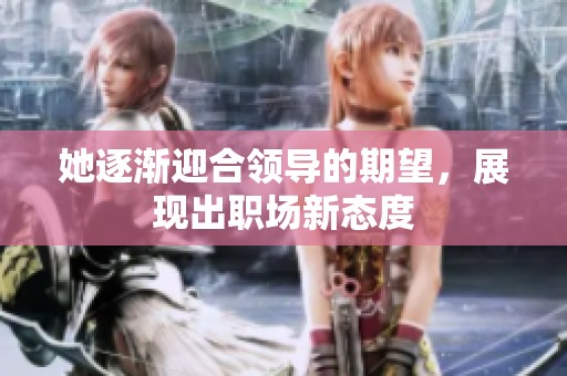 她逐渐迎合领导的期望，展现出职场新态度
