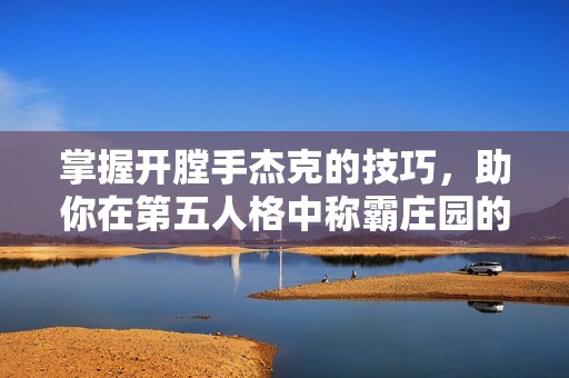 掌握开膛手杰克的技巧，助你在第五人格中称霸庄园的全新攻略分享