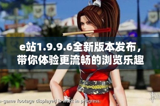 e站1.9.9.6全新版本发布，带你体验更流畅的浏览乐趣