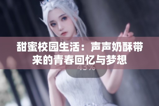 甜蜜校园生活：声声奶酥带来的青春回忆与梦想