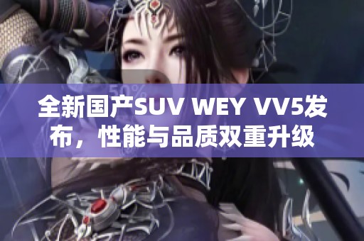 全新国产SUV WEY VV5发布，性能与品质双重升级
