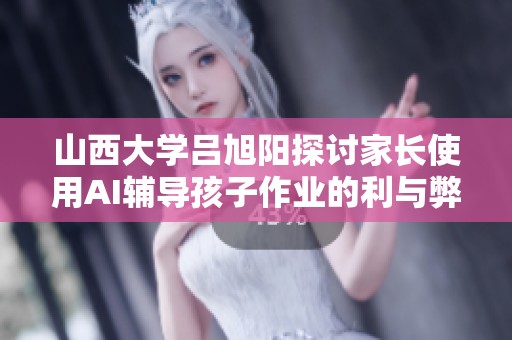 山西大学吕旭阳探讨家长使用AI辅导孩子作业的利与弊分析