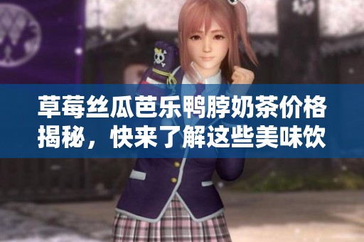 草莓丝瓜芭乐鸭脖奶茶价格揭秘，快来了解这些美味饮品的实惠选择