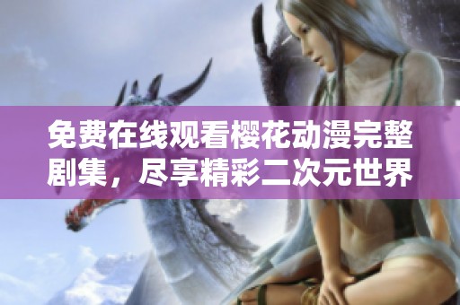 免费在线观看樱花动漫完整剧集，尽享精彩二次元世界
