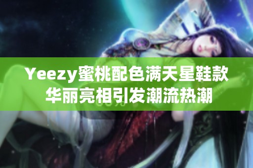 Yeezy蜜桃配色满天星鞋款 华丽亮相引发潮流热潮