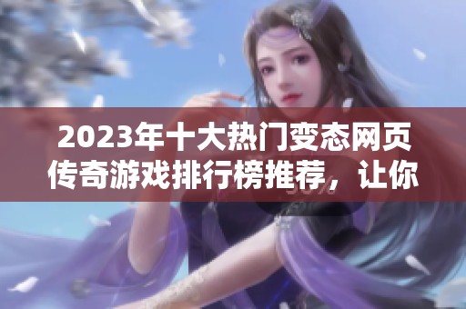 2023年十大热门变态网页传奇游戏排行榜推荐，让你畅享激烈战斗与精彩剧情的游戏体验
