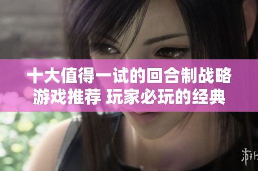 十大值得一试的回合制战略游戏推荐 玩家必玩的经典游戏排行