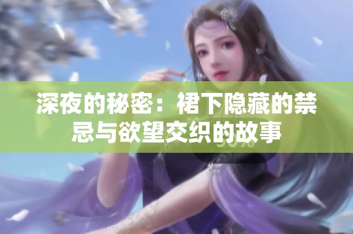 深夜的秘密：裙下隐藏的禁忌与欲望交织的故事