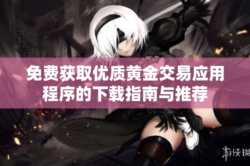 免费获取优质黄金交易应用程序的下载指南与推荐