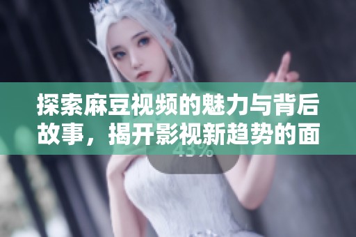 探索麻豆视频的魅力与背后故事，揭开影视新趋势的面纱