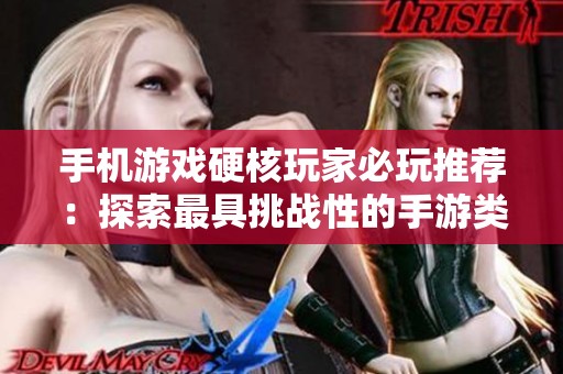 手机游戏硬核玩家必玩推荐：探索最具挑战性的手游类型与佳作