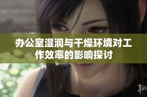 办公室湿润与干燥环境对工作效率的影响探讨