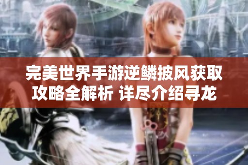 完美世界手游逆鳞披风获取攻略全解析 详尽介绍寻龙任务免费秘籍获取方法