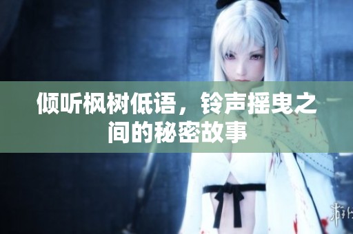 倾听枫树低语，铃声摇曳之间的秘密故事