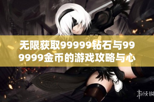 无限获取99999钻石与999999金币的游戏攻略与心得分享