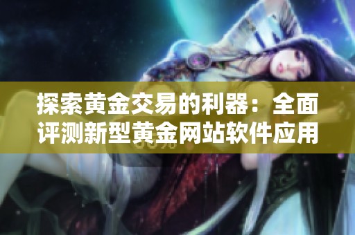 探索黄金交易的利器：全面评测新型黄金网站软件应用
