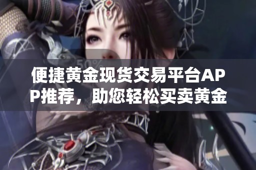 便捷黄金现货交易平台APP推荐，助您轻松买卖黄金