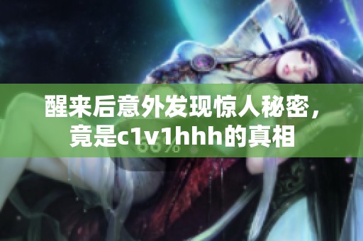 醒来后意外发现惊人秘密，竟是c1v1hhh的真相