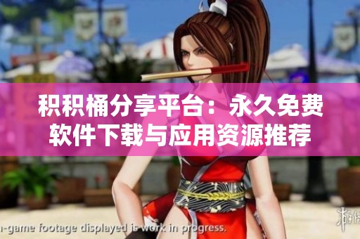 积积桶分享平台：永久免费软件下载与应用资源推荐