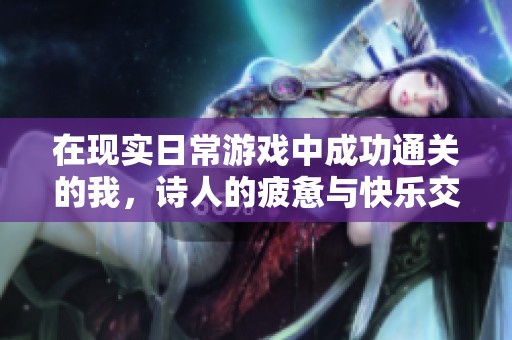在现实日常游戏中成功通关的我，诗人的疲惫与快乐交织的旅程