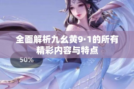 全面解析九幺黄9·1的所有精彩内容与特点