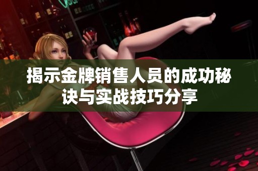 揭示金牌销售人员的成功秘诀与实战技巧分享