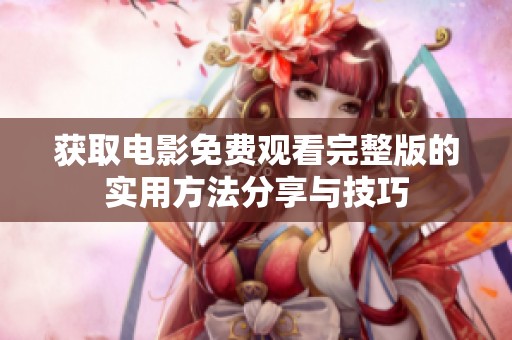 获取电影免费观看完整版的实用方法分享与技巧