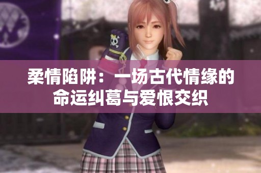 柔情陷阱：一场古代情缘的命运纠葛与爱恨交织
