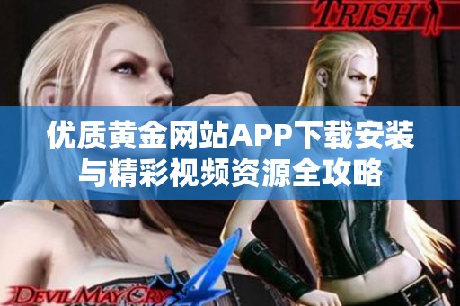 优质黄金网站APP下载安装与精彩视频资源全攻略