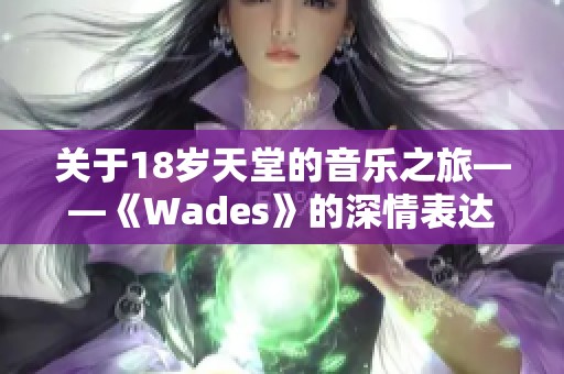 关于18岁天堂的音乐之旅——《Wades》的深情表达