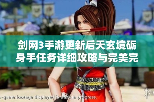 剑网3手游更新后天玄境砺身手任务详细攻略与完美完成技巧分享