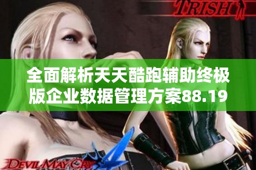 全面解析天天酷跑辅助终极版企业数据管理方案88.19.64的应用与优势