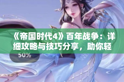 《帝国时代4》百年战争：详细攻略与技巧分享，助你轻松攻克奥尔良围城战