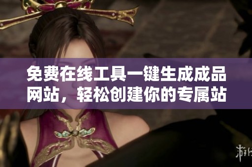 免费在线工具一键生成成品网站，轻松创建你的专属站点