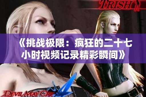 《挑战极限：疯狂的二十七小时视频记录精彩瞬间》
