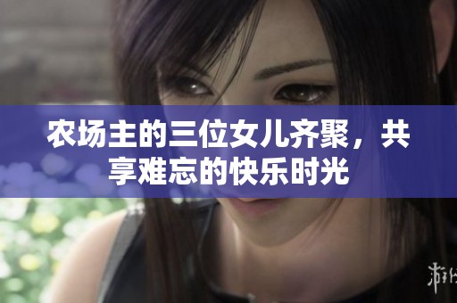 农场主的三位女儿齐聚，共享难忘的快乐时光