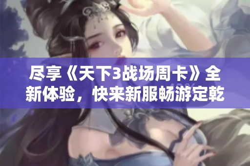 尽享《天下3战场周卡》全新体验，快来新服畅游定乾坤，精彩不容错过